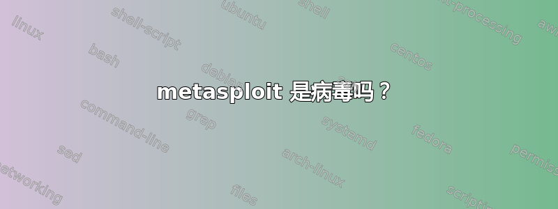 metasploit 是病毒吗？