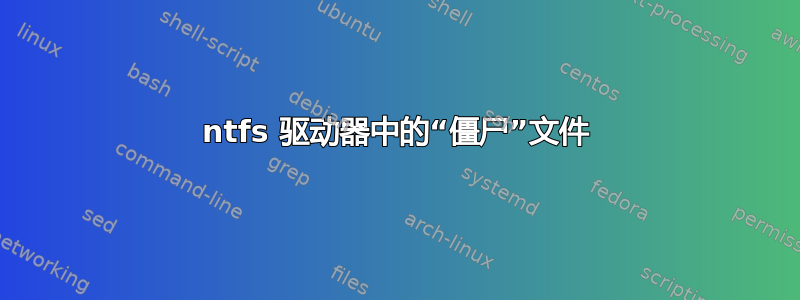 ntfs 驱动器中的“僵尸”文件