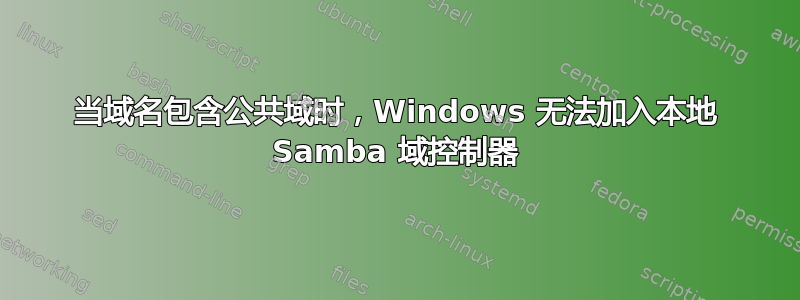 当域名包含公共域时，Windows 无法加入本地 Samba 域控制器