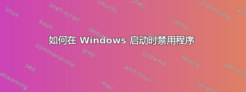 如何在 Windows 启动时禁用程序