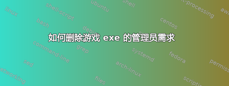 如何删除游戏 exe 的管理员需求 