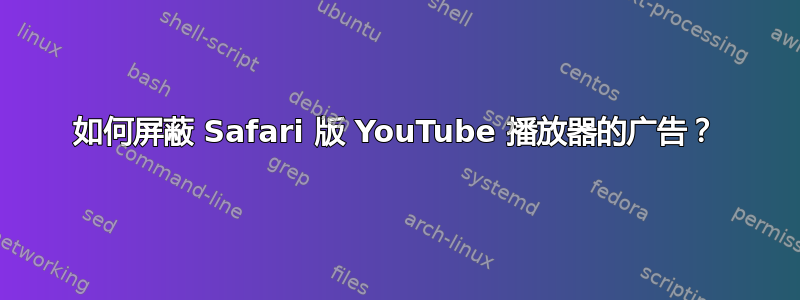 如何屏蔽 Safari 版 YouTube 播放器的广告？