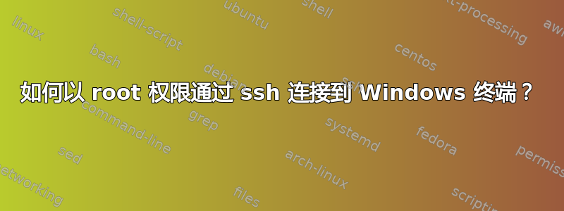 如何以 root 权限通过 ssh 连接到 Windows 终端？