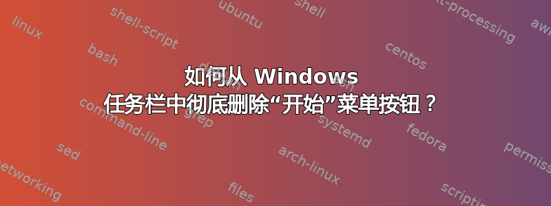 如何从 Windows 任务栏中彻底删除“开始”菜单按钮？