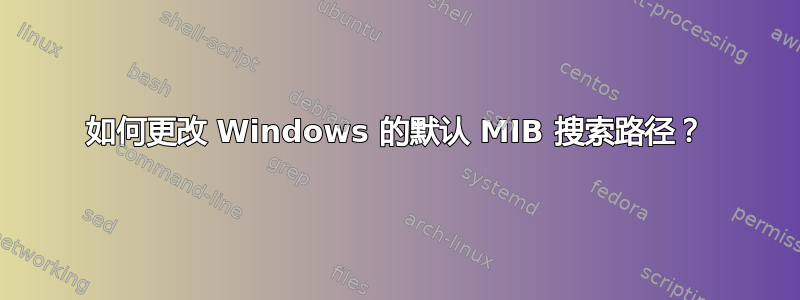 如何更改 Windows 的默认 MIB 搜索路径？