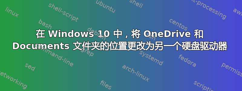 在 Windows 10 中，将 OneDrive 和 Documents 文件夹的位置更改为另一个硬盘驱动器