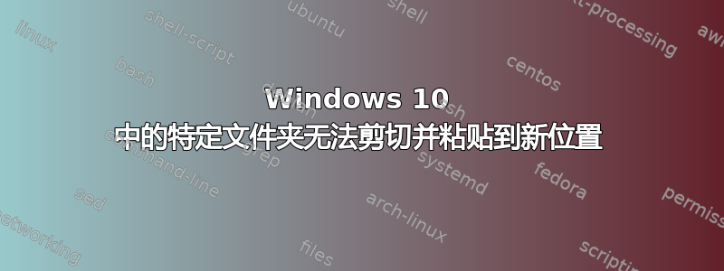 Windows 10 中的特定文件夹无法剪切并粘贴到新位置