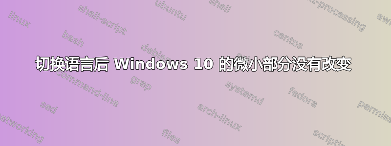 切换语言后 Windows 10 的微小部分没有改变