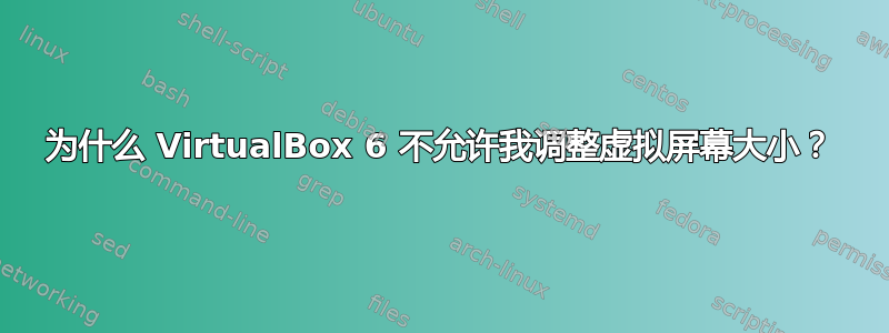 为什么 VirtualBox 6 不允许我调整虚拟屏幕大小？