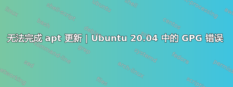 无法完成 apt 更新 | Ubuntu 20.04 中的 GPG 错误