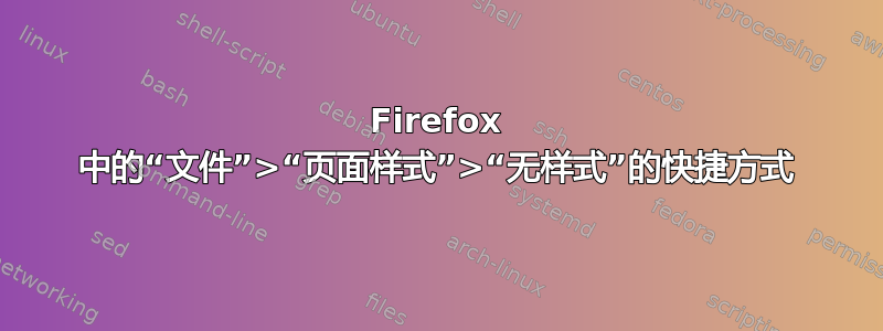 Firefox 中的“文件”>“页面样式”>“无样式”的快捷方式