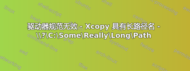 驱动器规范无效 - Xcopy 具有长路径名 - \\?\C:\Some\Really\Long\Path