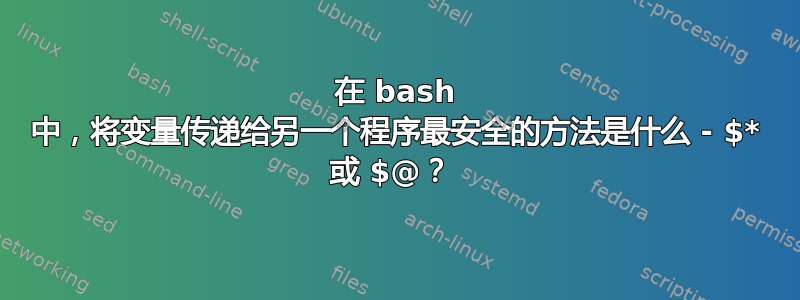 在 bash 中，将变量传递给另一个程序最安全的方法是什么 - $* 或 $@？ 