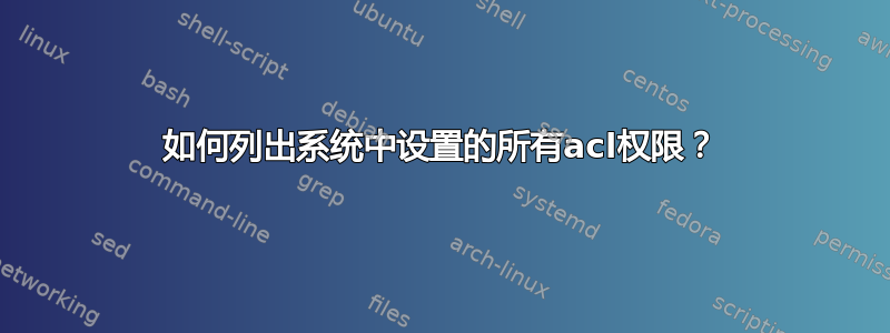 如何列出系统中设置的所有acl权限？