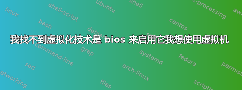 我找不到虚拟化技术是 bios 来启用它我想使用虚拟机