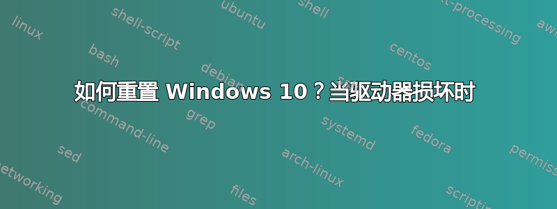 如何重置 Windows 10？当驱动器损坏时