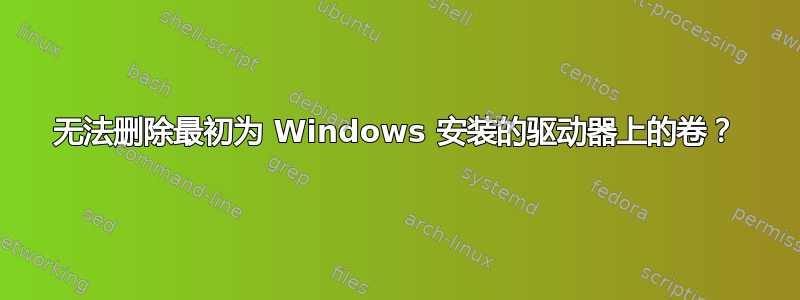 无法删除最初为 Windows 安装的驱动器上的卷？