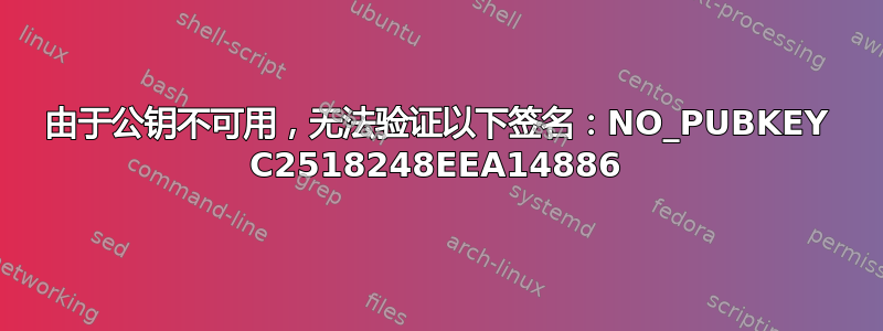 由于公钥不可用，无法验证以下签名：NO_PUBKEY C2518248EEA14886