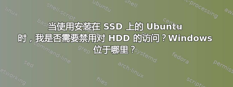 当使用安装在 SSD 上的 Ubuntu 时，我是否需要禁用对 HDD 的访问？Windows 位于哪里？