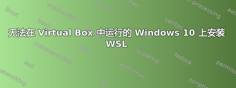 无法在 Virtual Box 中运行的 Windows 10 上安装 WSL