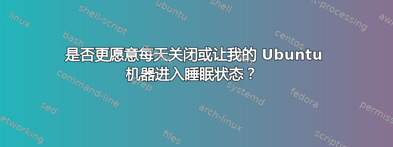 是否更愿意每天关闭或让我的 Ubuntu 机器进入睡眠状态？ 