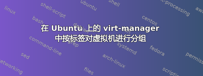 在 Ubuntu 上的 virt-manager 中按标签对虚拟机进行分组