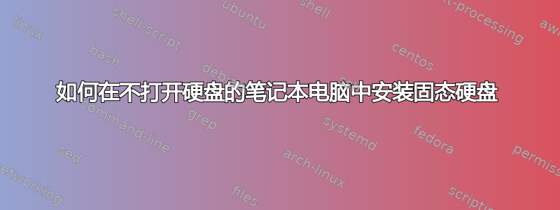 如何在不打开硬盘的笔记本电脑中安装固态硬盘