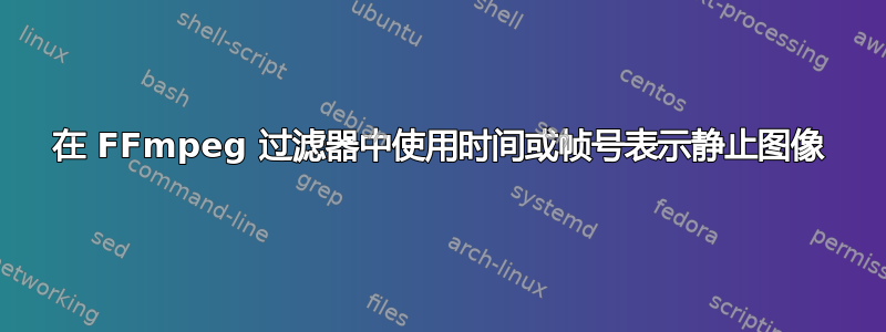 在 FFmpeg 过滤器中使用时间或帧号表示静止图像