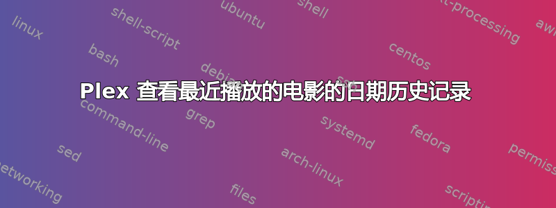 Plex 查看最近播放的电影的日期历史记录