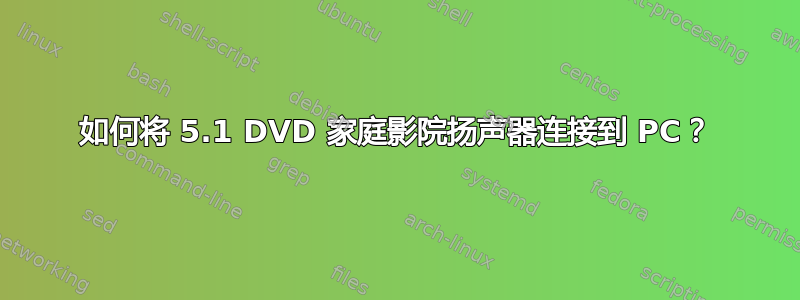 如何将 5.1 DVD 家庭影院扬声器连接到 PC？