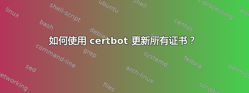 如何使用 certbot 更新所有证书？