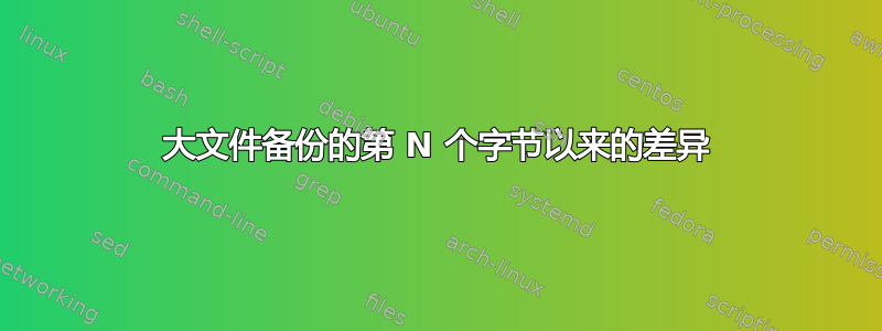 大文件备份的第 N 个字节以来的差异