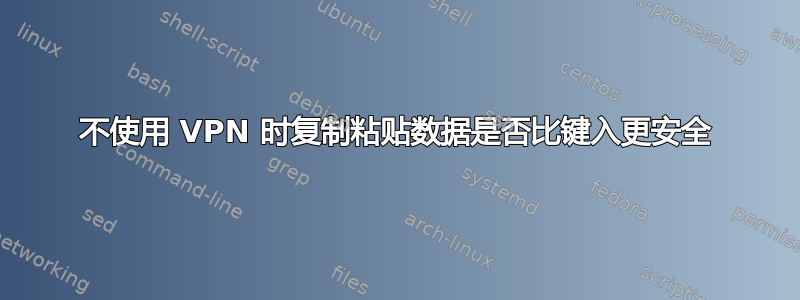 不使用 VPN 时复制粘贴数据是否比键入更安全