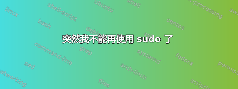 突然我不能再使用 sudo 了