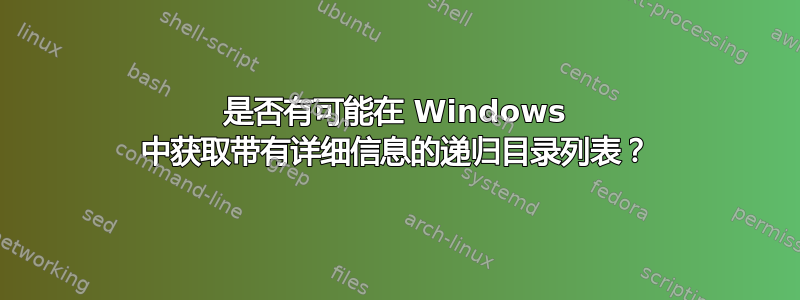 是否有可能在 Windows 中获取带有详细信息的递归目录列表？