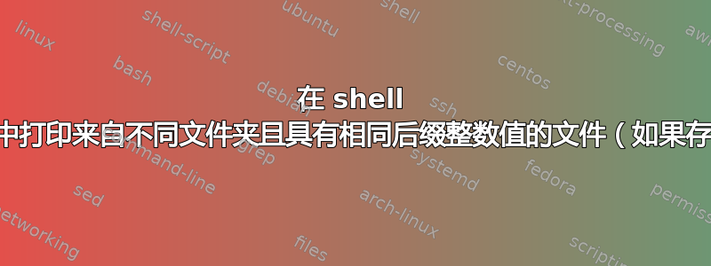 在 shell 脚本中打印来自不同文件夹且具有相同后缀整数值的文件（如果存在）