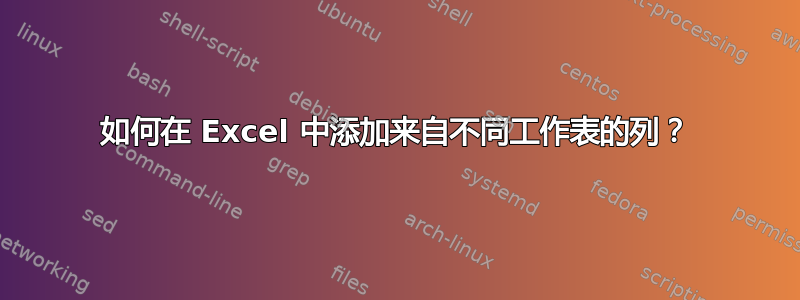 如何在 Excel 中添加来自不同工作表的列？