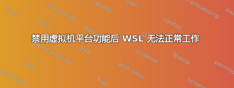 禁用虚拟机平台功能后 WSL 无法正常工作