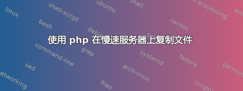 使用 php 在慢速服务器上复制文件