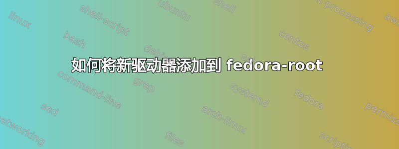 如何将新驱动器添加到 fedora-root