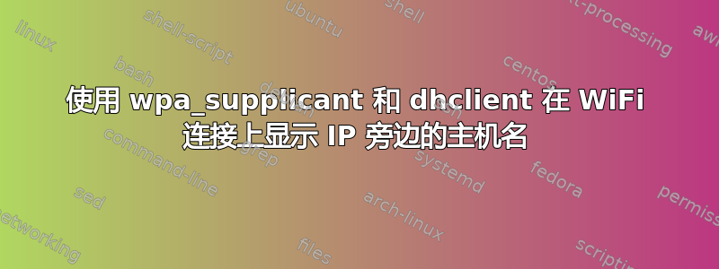 使用 wpa_supplicant 和 dhclient 在 WiFi 连接上显示 IP 旁边的主机名