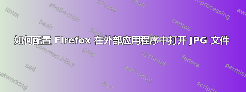 如何配置 Firefox 在外部应用程序中打开 JPG 文件