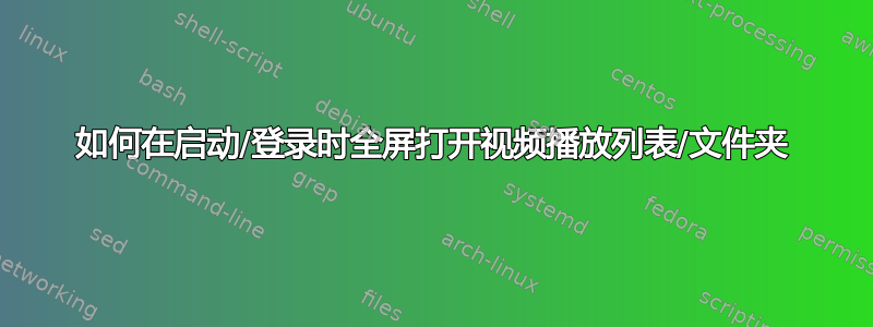 如何在启动/登录时全屏打开视频播放列表/文件夹