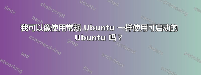 我可以像使用常规 Ubuntu 一样使用可启动的 Ubuntu 吗？