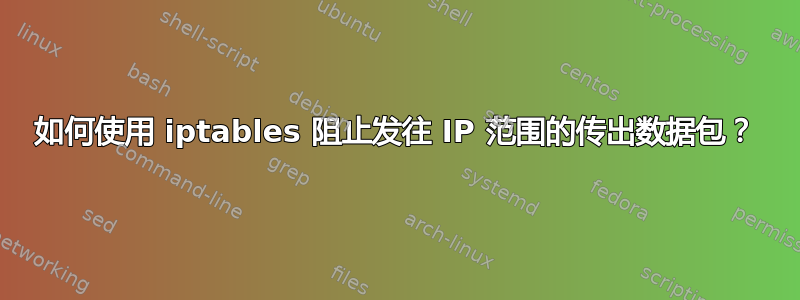 如何使用 iptables 阻止发往 IP 范围的传出数据包？