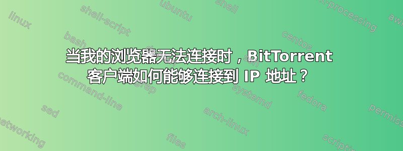 当我的浏览器无法连接时，BitTorrent 客户端如何能够连接到 IP 地址？