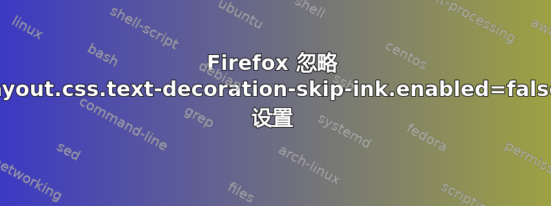 Firefox 忽略 layout.css.text-decoration-skip-ink.enabled=false 设置