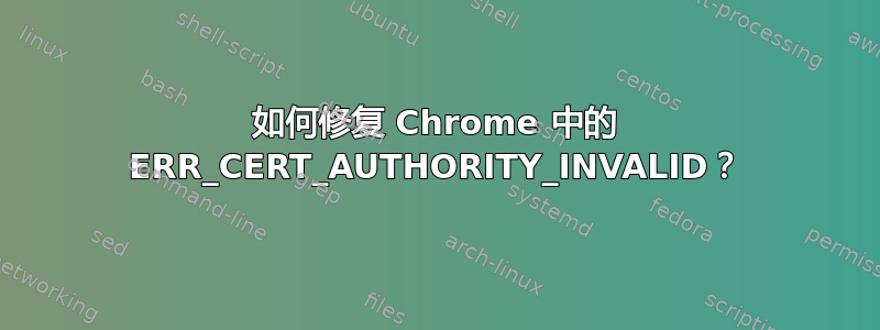 如何修复 Chrome 中的 ERR_CERT_AUTHORITY_INVALID？