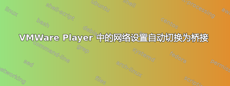 VMWare Player 中的网络设置自动切换为桥接