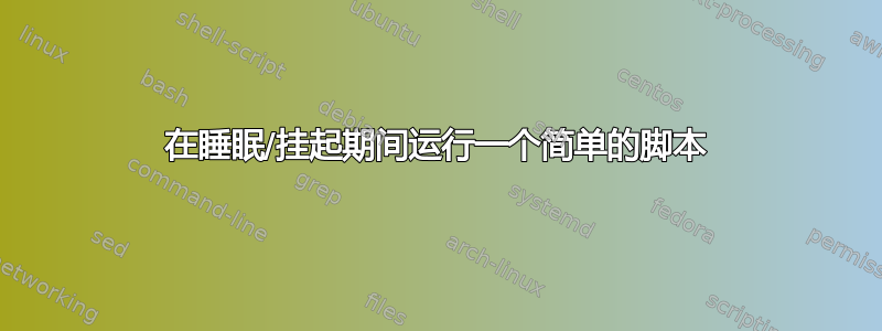 在睡眠/挂起期间运行一个简单的脚本